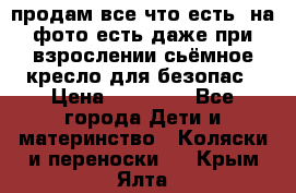 продам все что есть. на фото есть даже при взрослении сьёмное кресло для безопас › Цена ­ 10 000 - Все города Дети и материнство » Коляски и переноски   . Крым,Ялта